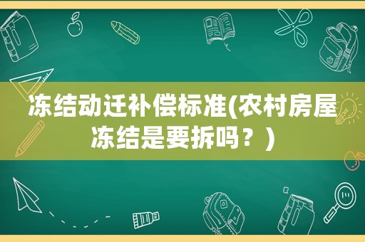 凍結動遷補償標準(農村房屋凍結是要拆嗎？)