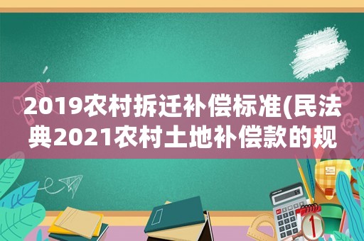 2019農(nóng)村拆遷補償標(biāo)準(zhǔn)(民法典2021農(nóng)村土地補償款的規(guī)定？)