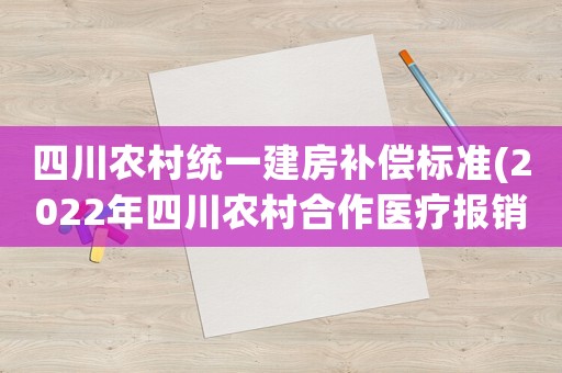四川農(nóng)村統(tǒng)一建房補(bǔ)償標(biāo)準(zhǔn)(2022年四川農(nóng)村合作醫(yī)療報(bào)銷比例？)