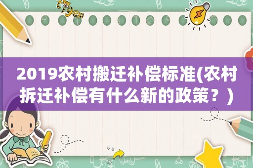 2019農村搬遷補償標準(農村拆遷補償有什么新的政策？)