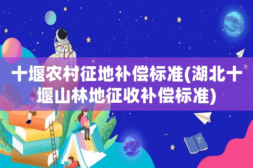 十堰農村征地補償標準(湖北十堰山林地征收補償標準)