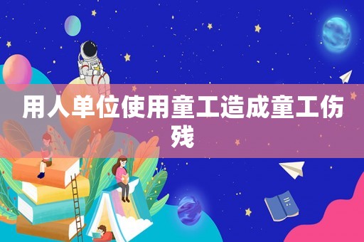 用人單位使用童工造成童工傷殘