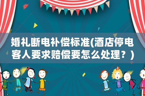 婚禮斷電補償標準(酒店停電客人要求賠償要怎么處理？)
