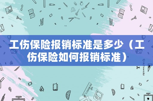 工傷保險(xiǎn)報(bào)銷標(biāo)準(zhǔn)是多少（工傷保險(xiǎn)如何報(bào)銷標(biāo)準(zhǔn)）
