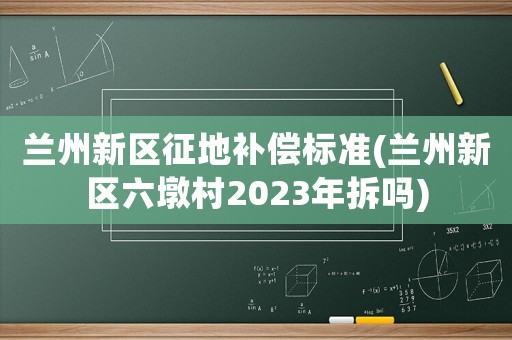 蘭州新區征地補償標準(蘭州新區六墩村2023年拆嗎)
