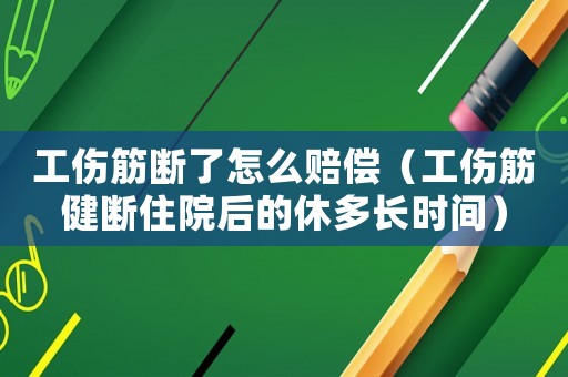 工傷筋斷了怎么賠償（工傷筋健斷住院后的休多長時間）