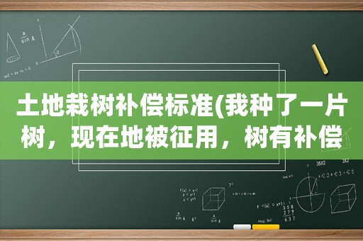 土地栽樹補償標準(我種了一片樹，現在地被征用，樹有補償嗎？)