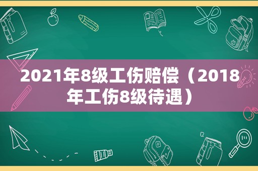 2021年8級工傷賠償（2018年工傷8級待遇）