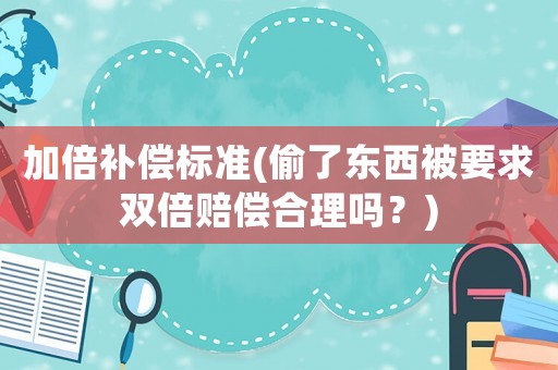 加倍補償標準(偷了東西被要求雙倍賠償合理嗎？)