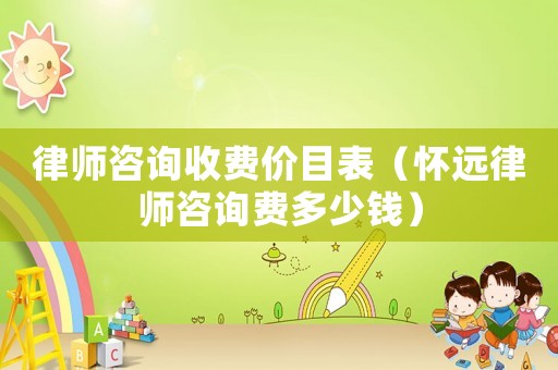 律師咨詢收費價目表（懷遠律師咨詢費多少錢）