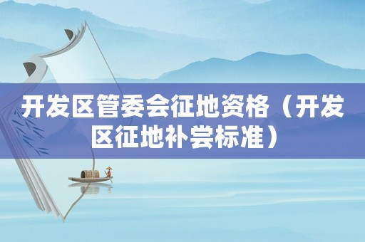開發區管委會征地資格（開發區征地補嘗標準）