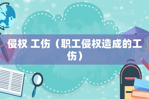 侵權(quán) 工傷（職工侵權(quán)造成的工傷）