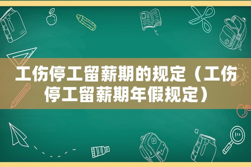 工傷停工留薪期的規(guī)定（工傷停工留薪期年假規(guī)定）