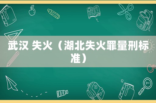 武漢 失火（湖北失火罪量刑標準）