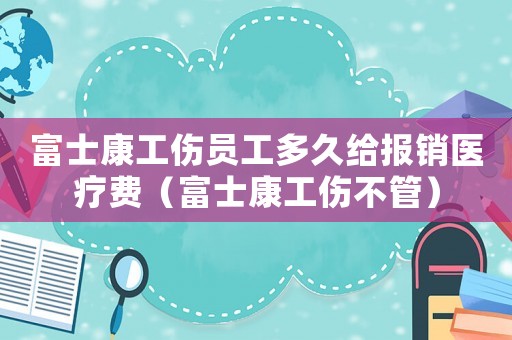 富士康工傷員工多久給報銷醫(yī)療費（富士康工傷不管）