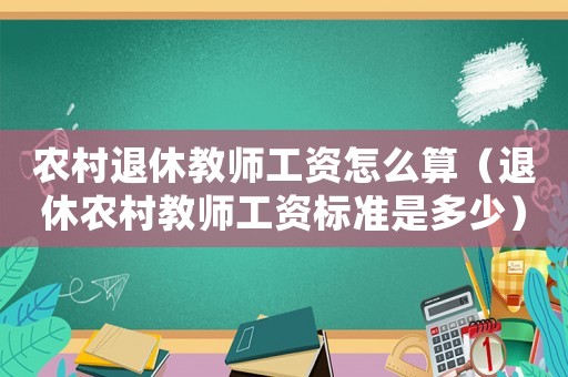 農村退休教師工資怎么算（退休農村教師工資標準是多少）