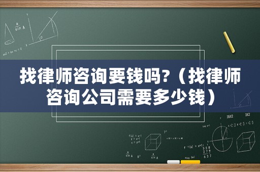 找律師咨詢要錢嗎?（找律師咨詢公司需要多少錢）