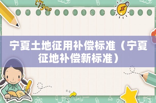寧夏土地征用補償標準（寧夏征地補償新標準）