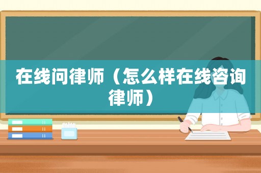 在線問律師（怎么樣在線咨詢律師）
