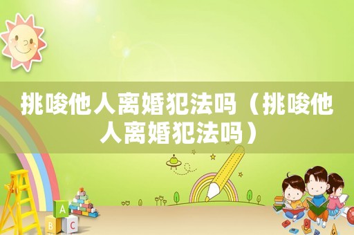 挑唆他人離婚犯法嗎（挑唆他人離婚犯法嗎）