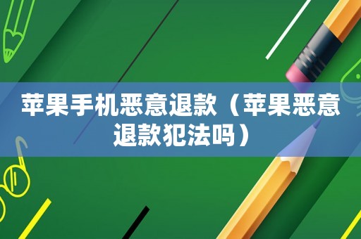蘋果手機惡意退款（蘋果惡意退款犯法嗎）