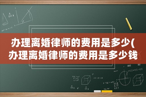 辦理離婚律師的費用是多少(辦理離婚律師的費用是多少錢)