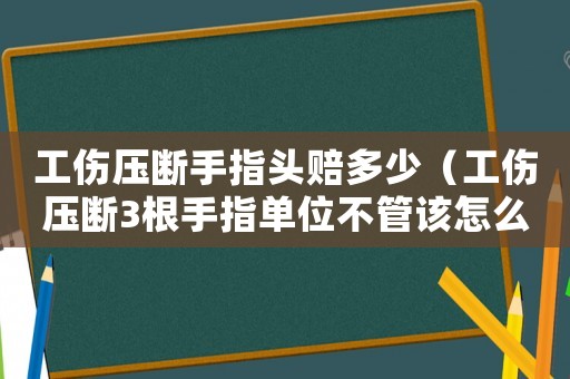 工傷壓斷手指頭賠多少（工傷壓斷3根手指單位不管該怎么辦）