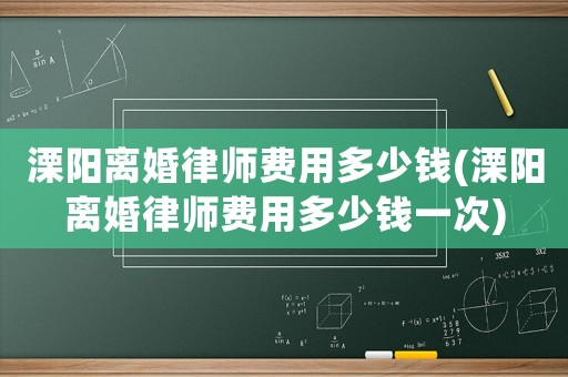溧陽離婚律師費用多少錢(溧陽離婚律師費用多少錢一次)
