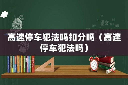 高速停車犯法嗎扣分嗎（高速停車犯法嗎）