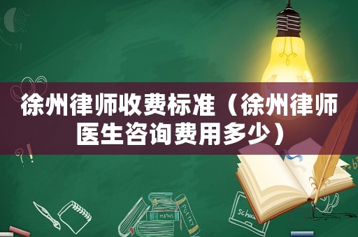 徐州律師收費標準（徐州律師醫(yī)生咨詢費用多少）