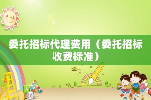 委托招標代理費用（委托招標收費標準）