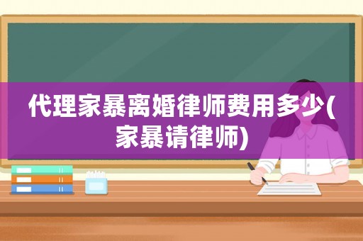 代理家暴離婚律師費用多少(家暴請律師)