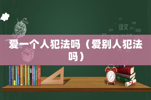 愛一個人犯法嗎（愛別人犯法嗎）