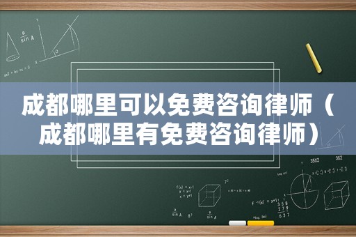 成都哪里可以免費咨詢律師（成都哪里有免費咨詢律師）