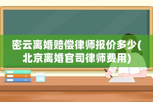 密云離婚賠償律師報價多少(北京離婚官司律師費用)