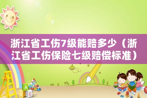 浙江省工傷7級能賠多少（浙江省工傷保險(xiǎn)七級賠償標(biāo)準(zhǔn)）