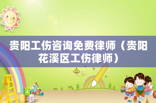貴陽工傷咨詢免費律師（貴陽花溪區工傷律師）