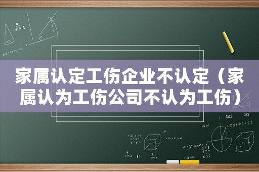 家屬認(rèn)定工傷企業(yè)不認(rèn)定（家屬認(rèn)為工傷公司不認(rèn)為工傷）