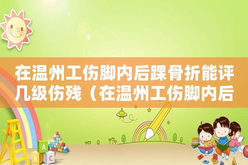 在溫州工傷腳內后踝骨折能評幾級傷殘（在溫州工傷腳內后踝骨折能評幾級）