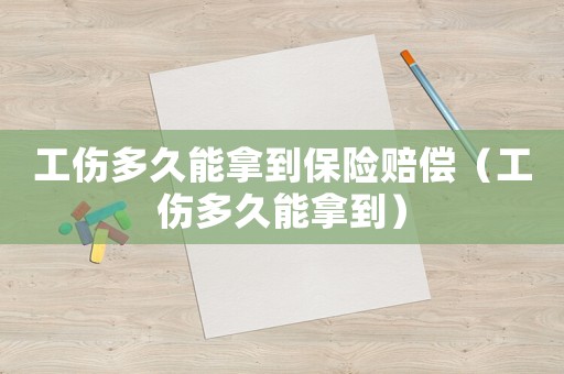 工傷多久能拿到保險賠償（工傷多久能拿到）