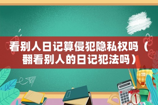 看別人日記算侵犯隱私權嗎（翻看別人的日記犯法嗎）