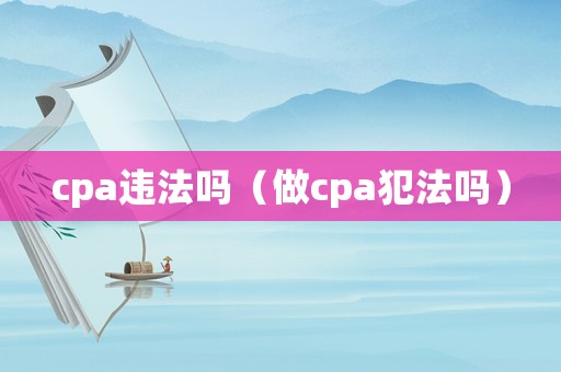 cpa違法嗎（做cpa犯法嗎）