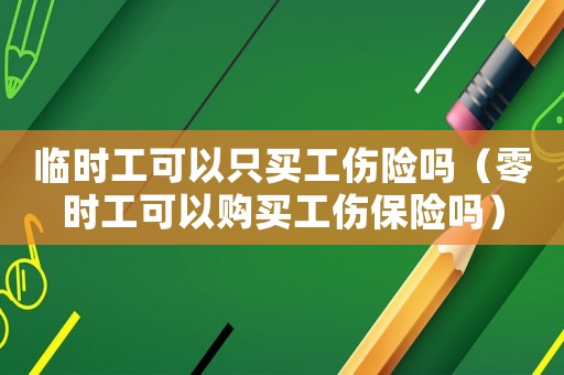 臨時工可以只買工傷險嗎（零時工可以購買工傷保險嗎）