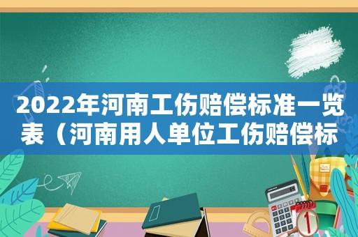 2022年河南工傷賠償標準一覽表（河南用人單位工傷賠償標準）