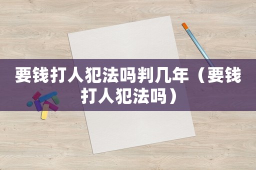 要錢打人犯法嗎判幾年（要錢打人犯法嗎）