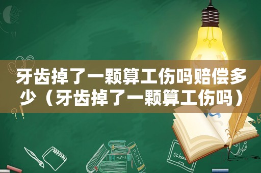 牙齒掉了一顆算工傷嗎賠償多少（牙齒掉了一顆算工傷嗎）