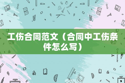工傷合同范文（合同中工傷條件怎么寫）