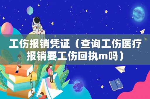 工傷報銷憑證（查詢工傷醫療報銷要工傷回執m嗎）