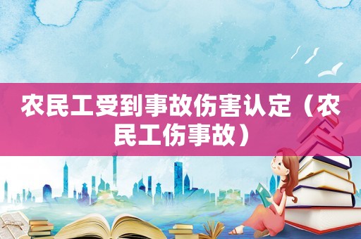 農民工受到事故傷害認定（農民工傷事故）