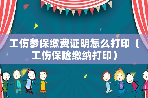 工傷參保繳費證明怎么打印（工傷保險繳納打印）